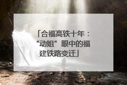 合福高铁十年：“动姐”眼中的福建铁路变迁