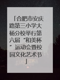 合肥市安庆路第三小学大杨分校举行第六届“和美杯”运动会暨校园文化艺术节