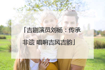 吉剧演员刘杨：传承非遗 唱响吉风吉韵