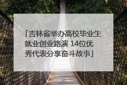 吉林省举办高校毕业生就业创业路演 14位优秀代表分享奋斗故事