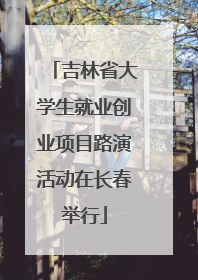 吉林省大学生就业创业项目路演活动在长春举行