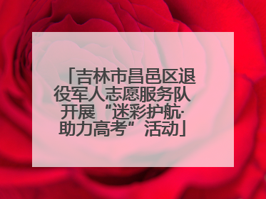 吉林市昌邑区退役军人志愿服务队开展“迷彩护航·助力高考”活动