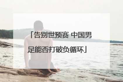 告别世预赛 中国男足能否打破负循环
