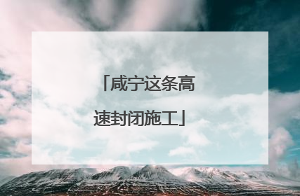 咸宁这条高速封闭施工