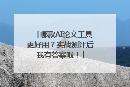 哪款AI论文工具更好用？实战测评后我有答案啦！