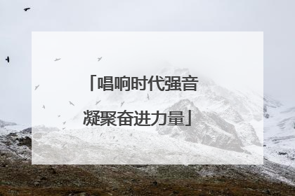 唱响时代强音 凝聚奋进力量