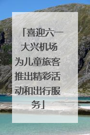 喜迎六一 大兴机场为儿童旅客推出精彩活动和出行服务