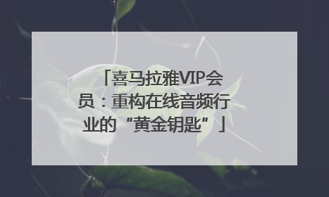喜马拉雅VIP会员：重构在线音频行业的“黄金钥匙”