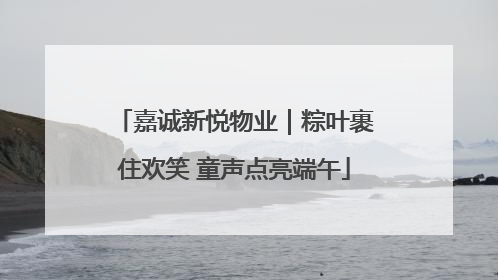 嘉诚新悦物业｜粽叶裹住欢笑 童声点亮端午