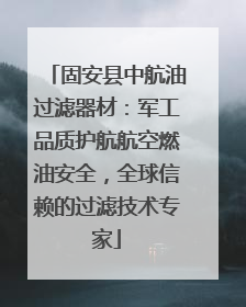 固安县中航油过滤器材：军工品质护航航空燃油安全，全球信赖的过滤技术专家