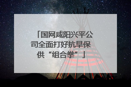 国网咸阳兴平公司全面打好抗旱保供“组合拳”