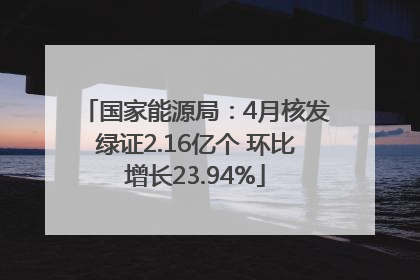 国家能源局：4月核发绿证2.16亿个 环比增长23.94%
