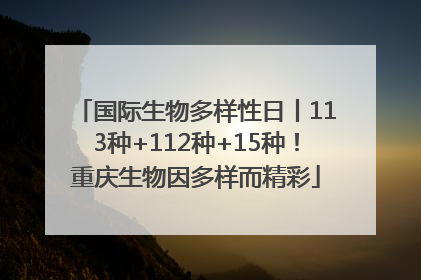国际生物多样性日丨113种+112种+15种！重庆生物因多样而精彩