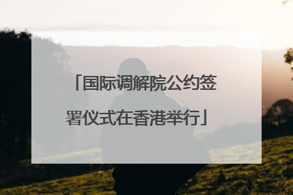 国际调解院公约签署仪式在香港举行