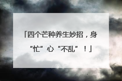 四个芒种养生妙招，身“忙”心“不乱”！