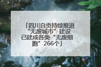 四川自贡持续推进“无废城市”建设 已建成各类“无废细胞”266个