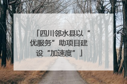 四川邻水县以“优服务”助项目建设“加速度”