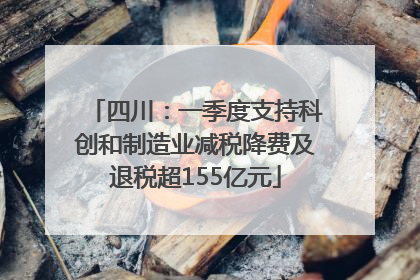四川：一季度支持科创和制造业减税降费及退税超155亿元