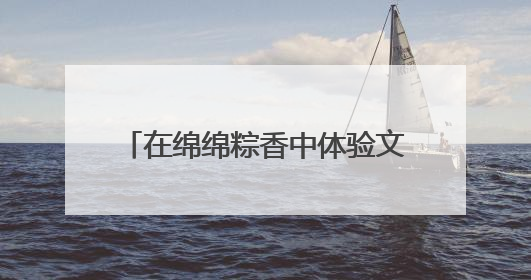 在绵绵粽香中体验文脉悠长——郑州文博织出端午文化新风景