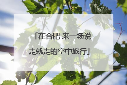 在合肥 来一场说走就走的空中旅行