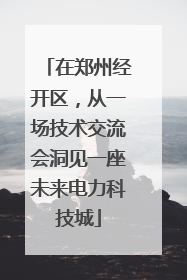 在郑州经开区，从一场技术交流会洞见一座未来电力科技城