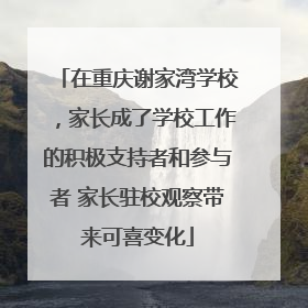 在重庆谢家湾学校,家长成了学校工作的积极支持者和参与者 家长驻校观察带来可喜变化