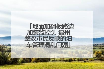 地面加翻板路边加装监控头 福州整改市民反映的泊车管理混乱问题