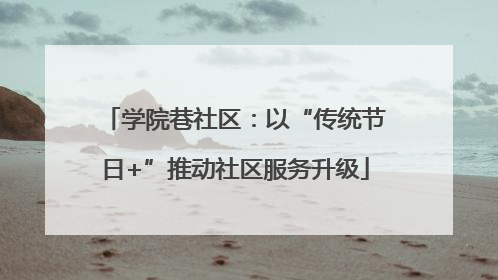 学院巷社区：以“传统节日+”推动社区服务升级