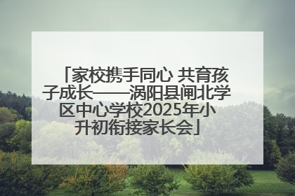 家校携手同心 共育孩子成长——涡阳县闸北学区中心学校2025年小升初衔接家长会