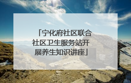 宁化府社区联合社区卫生服务站开展养生知识讲座