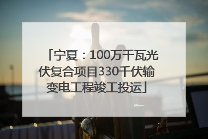 宁夏：100万千瓦光伏复合项目330千伏输变电工程竣工投运