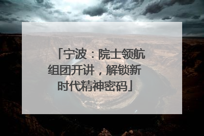 宁波：院士领航组团开讲，解锁新时代精神密码