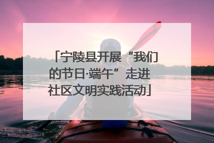 宁陵县开展“我们的节日·端午”走进社区文明实践活动