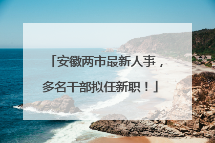 安徽两市最新人事，多名干部拟任新职！