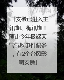 安徽已进入主汛期、梅汛期！预计今年极端天气气候事件偏多，有2个台风影响安徽