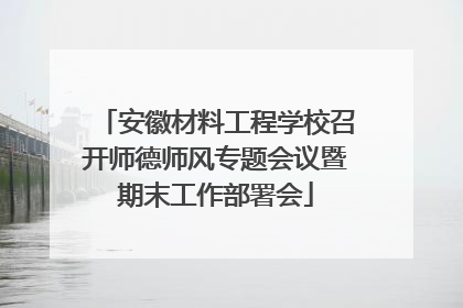 安徽材料工程学校召开师德师风专题会议暨期末工作部署会