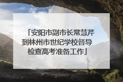 安阳市副市长常慧芹到林州市世纪学校督导检查高考准备工作