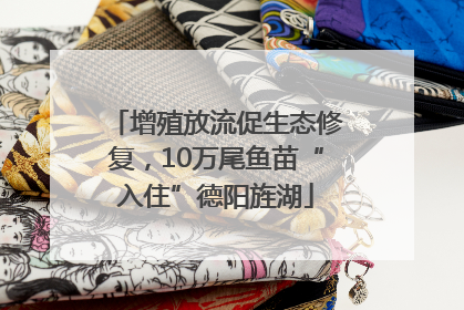 增殖放流促生态修复，10万尾鱼苗“入住”德阳旌湖