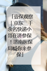 壹保观察｜京东三千余名快递小哥在济参保！济南医保局喊你来参保