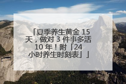 夏季养生黄金 15 天，做对 3 件事多活 10 年！附「24 小时养生时刻表」