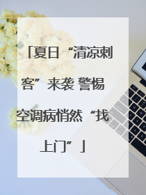夏日“清凉刺客”来袭 警惕空调病悄然“找上门”