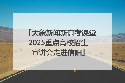 大象新闻新高考课堂2025重点高校招生宣讲会走进信阳