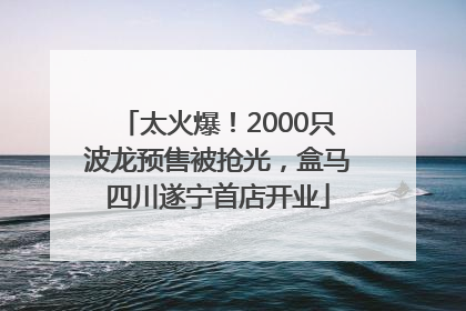 太火爆！2000只波龙预售被抢光，盒马四川遂宁首店开业