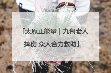 太原正能量｜九旬老人摔伤 众人合力救助