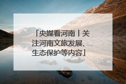 央媒看河南丨关注河南文旅发展、生态保护等内容