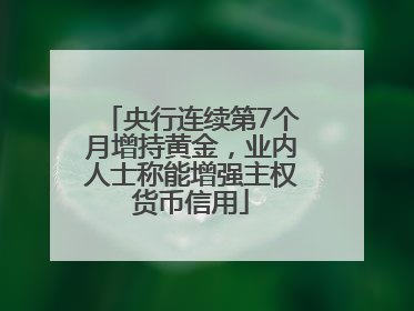 央行连续第7个月增持黄金，业内人士称能增强主权货币信用