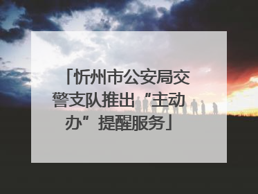 忻州市公安局交警支队推出“主动办”提醒服务