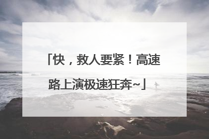 快，救人要紧！高速路上演极速狂奔~