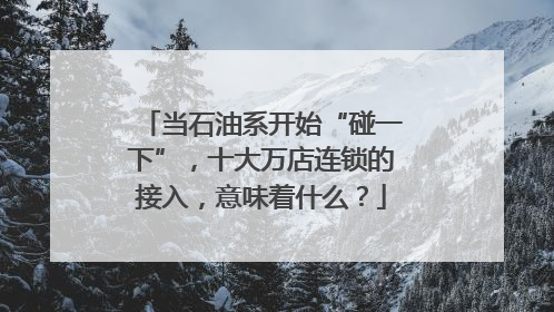 当石油系开始“碰一下”，十大万店连锁的接入，意味着什么？