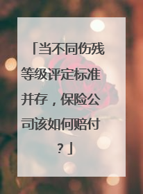 当不同伤残等级评定标准并存，保险公司该如何赔付？